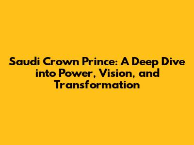 Saudi Crown Prince: A Deep Dive into Power, Vision, and Transformation