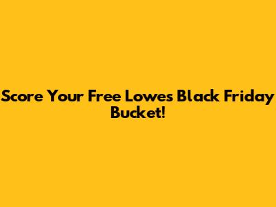 Score Your Free Lowe's Black Friday Bucket!