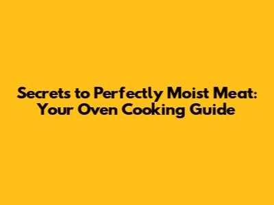 Secrets to Perfectly Moist Meat: Your Oven Cooking Guide
