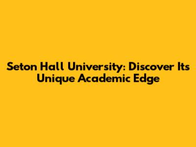 Seton Hall University: Discover Its Unique Academic Edge