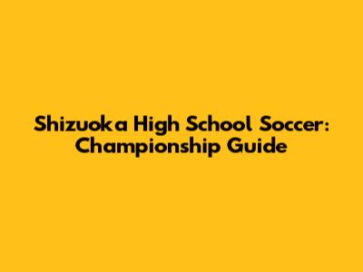 Shizuoka High School Soccer: Championship Guide