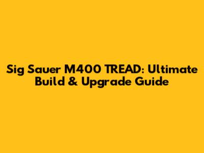 Sig Sauer M400 TREAD: Ultimate Build & Upgrade Guide