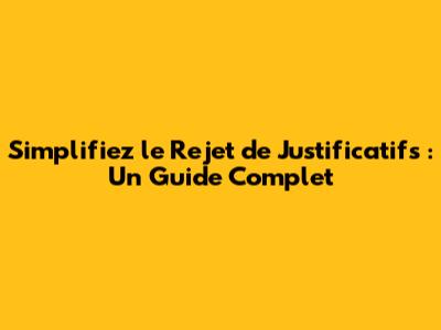 Simplifiez le Rejet de Justificatifs : Un Guide Complet