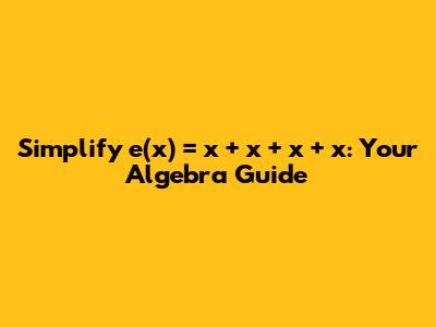 Simplify e(x) = x + x + x + x: Your Algebra Guide