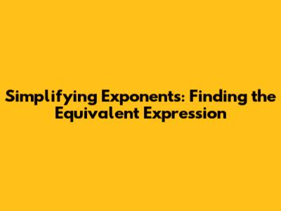 Simplifying Exponents: Finding the Equivalent Expression