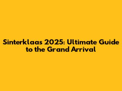 Sinterklaas 2025: Ultimate Guide to the Grand Arrival