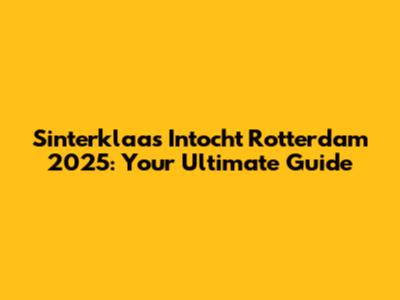 Sinterklaas Intocht Rotterdam 2025: Your Ultimate Guide