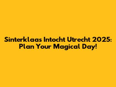 Sinterklaas Intocht Utrecht 2025: Plan Your Magical Day!