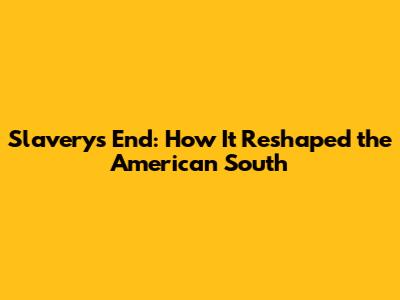 Slavery's End: How It Reshaped the American South