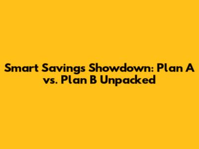 Smart Savings Showdown: Plan A vs. Plan B Unpacked