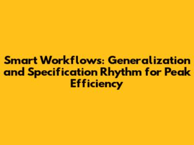 Smart Workflows: Generalization and Specification Rhythm for Peak Efficiency