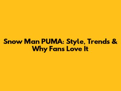 Snow Man PUMA: Style, Trends & Why Fans Love It