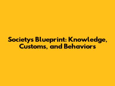 Society's Blueprint: Knowledge, Customs, and Behaviors