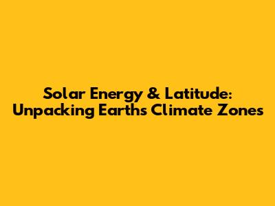 Solar Energy & Latitude: Unpacking Earth's Climate Zones