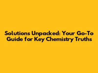 Solutions Unpacked: Your Go-To Guide for Key Chemistry Truths