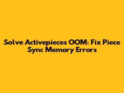 Solve Activepieces OOM: Fix Piece Sync Memory Errors