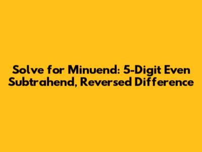 Solve for Minuend: 5-Digit Even Subtrahend, Reversed Difference