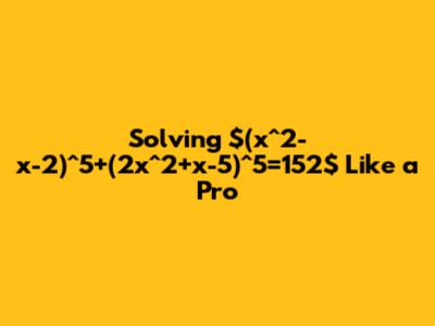 Solving $(x^2-x-2)^5+(2x^2+x-5)^5=152$ Like a Pro