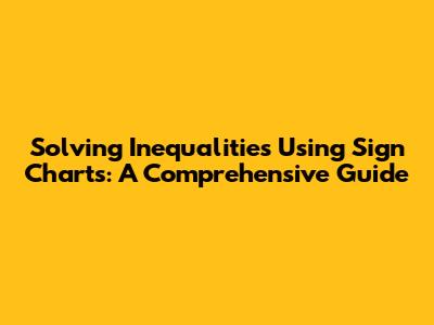 Solving Inequalities Using Sign Charts: A Comprehensive Guide
