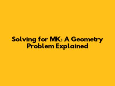 Solving for MK: A Geometry Problem Explained