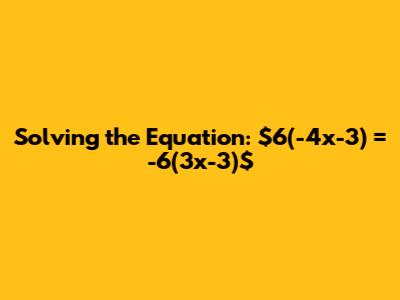 Solving the Equation: $6(-4x-3) = -6(3x-3)$