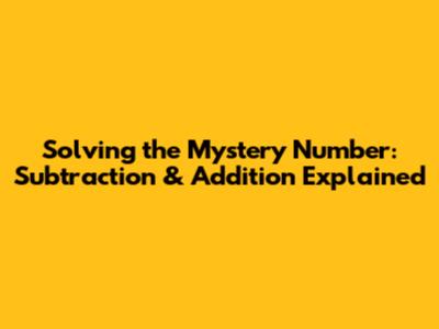 Solving the Mystery Number: Subtraction & Addition Explained