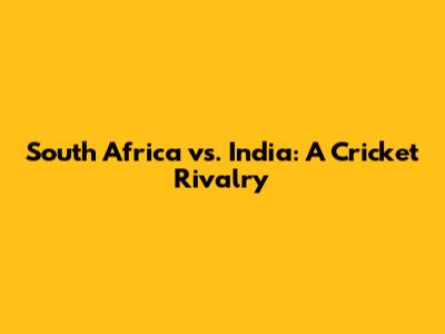 South Africa vs. India: A Cricket Rivalry