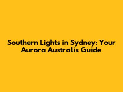 Southern Lights in Sydney: Your Aurora Australis Guide