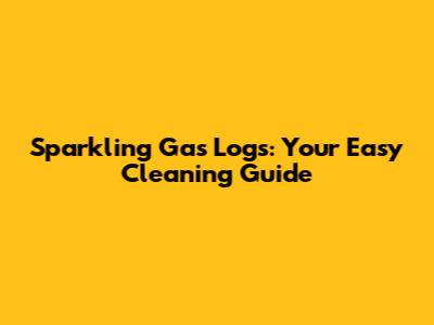 Sparkling Gas Logs: Your Easy Cleaning Guide
