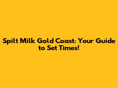 Spilt Milk Gold Coast: Your Guide to Set Times!
