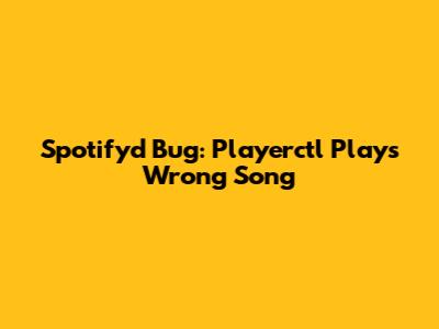 Spotifyd Bug: Playerctl Plays Wrong Song