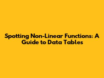 Spotting Non-Linear Functions: A Guide to Data Tables