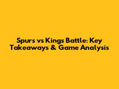 Spurs vs Kings Battle: Key Takeaways & Game Analysis
