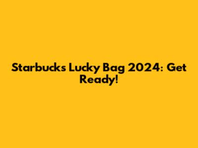 Starbucks Lucky Bag 2024: Get Ready!