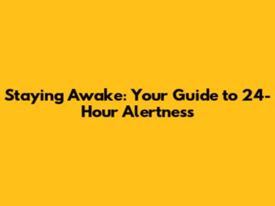 Staying Awake: Your Guide to 24-Hour Alertness