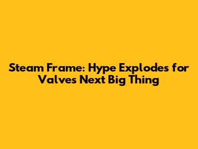 Steam Frame: Hype Explodes for Valve's Next Big Thing