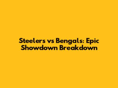 Steelers vs Bengals: Epic Showdown Breakdown