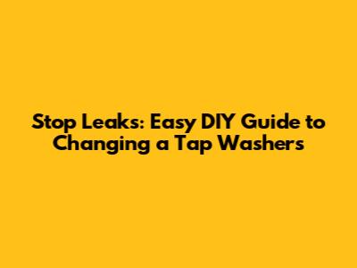 Stop Leaks: Easy DIY Guide to Changing a Tap Washers