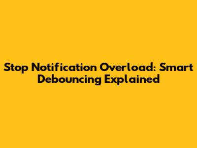 Stop Notification Overload: Smart Debouncing Explained