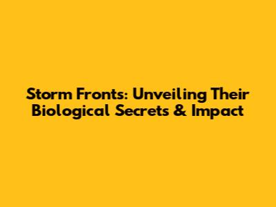 Storm Fronts: Unveiling Their Biological Secrets & Impact