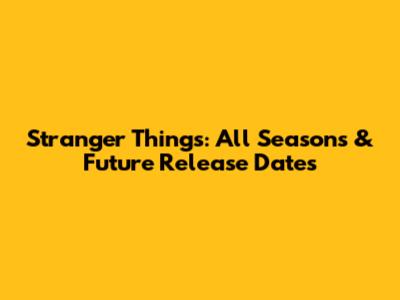Stranger Things: All Seasons & Future Release Dates