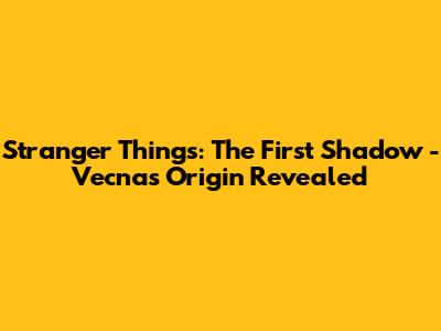 Stranger Things: The First Shadow - Vecna's Origin Revealed