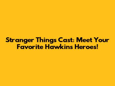 Stranger Things Cast: Meet Your Favorite Hawkins Heroes!