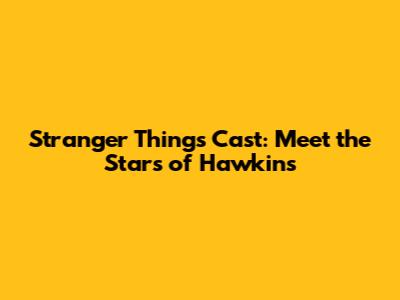 Stranger Things Cast: Meet the Stars of Hawkins