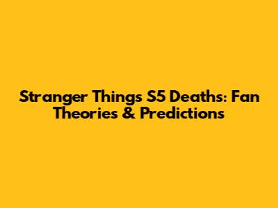 Stranger Things S5 Deaths: Fan Theories & Predictions