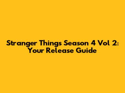 Stranger Things Season 4 Vol 2: Your Release Guide