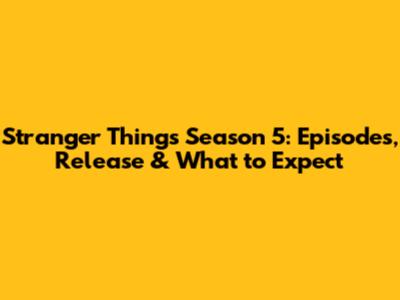 Stranger Things Season 5: Episodes, Release & What to Expect