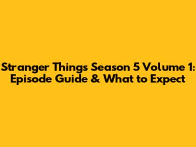 Stranger Things Season 5 Volume 1: Episode Guide & What to Expect