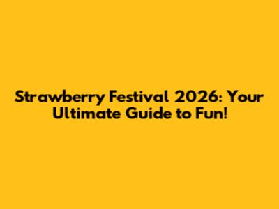 Strawberry Festival 2026: Your Ultimate Guide to Fun!