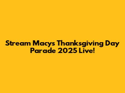 Stream Macy's Thanksgiving Day Parade 2025 Live!